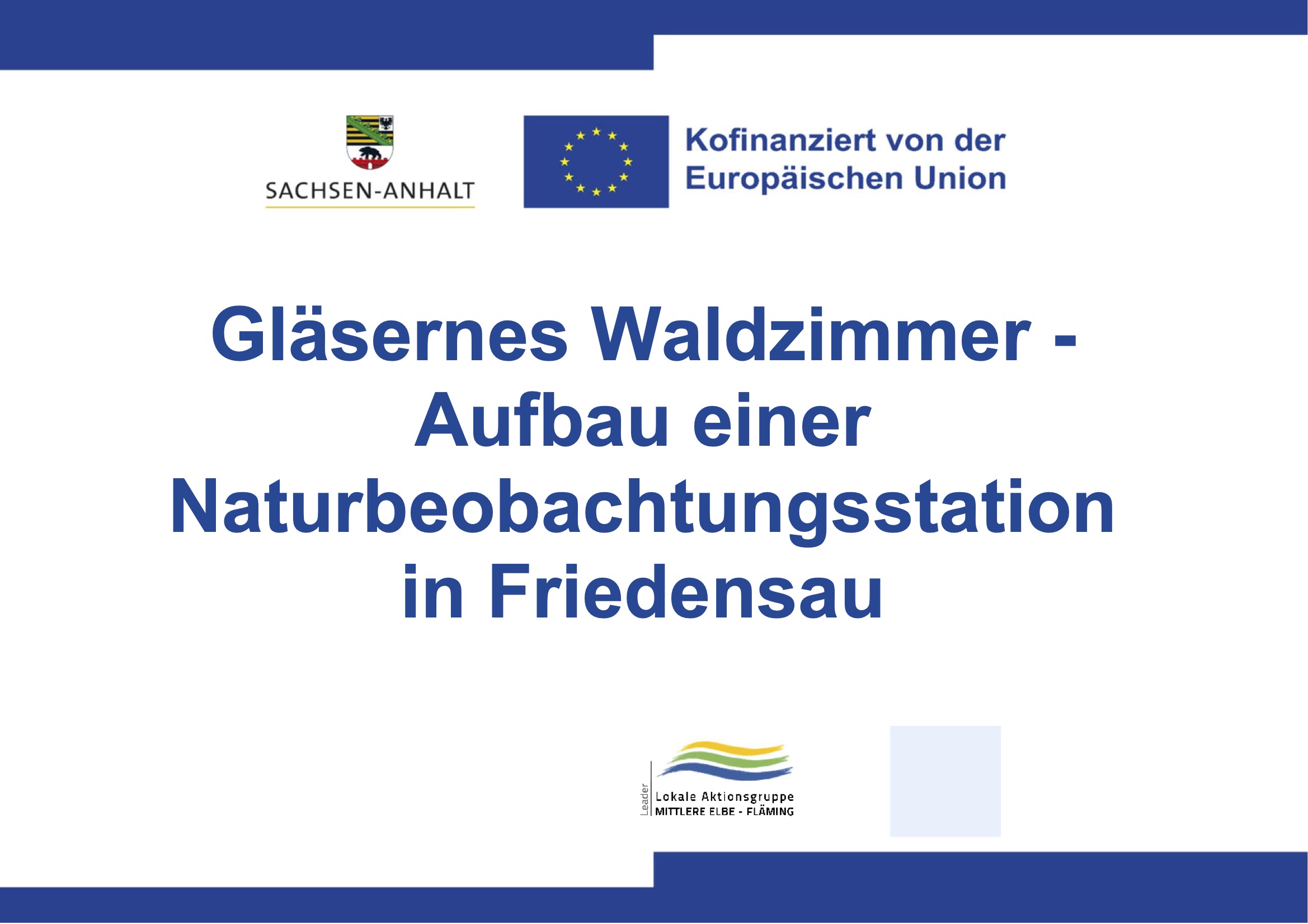 Gläsernes Waldzimmer - Aufbau einer Naturbeobachtungsstation in Friedensau. Kofinanziert von der Europäischen Union Beteilligte: Land Sachsen-Anhalt und LEADER Lokale Aktionsgruppe Mittlere Elbe - Fläming